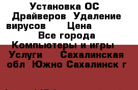 Установка ОС/ Драйверов. Удаление вирусов ,  › Цена ­ 1 000 - Все города Компьютеры и игры » Услуги   . Сахалинская обл.,Южно-Сахалинск г.